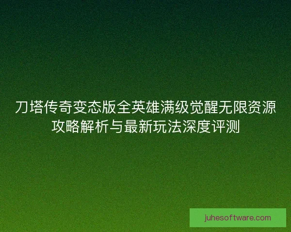 刀塔传奇变态版全英雄满级觉醒无限资源攻略解析与最新玩法深度评测