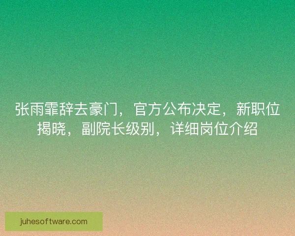 张雨霏辞去豪门，官方公布决定，新职位揭晓，副院长级别，详细岗位介绍